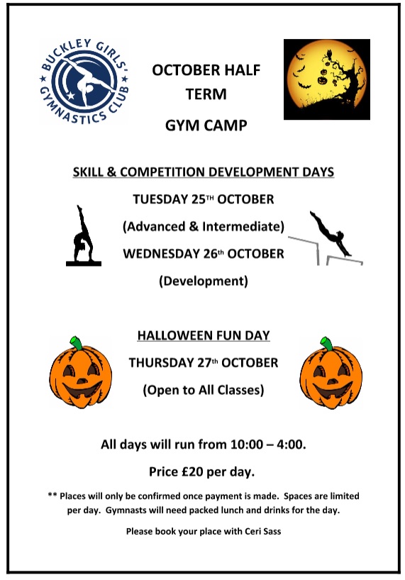 Half term poster: OCTOBER HALF TERM GYM CAMP: SKILL & COMPETITION DEVELOPMENT DAYS on TUESDAY 25TH OCTOBER (Advanced & Intermediate) and WEDNESDAY 26th OCTOBER (Development). PLUS, HALLOWEEN FUN DAY, THURSDAY 27th OCTOBER (Open to All Classes). All days will run from 10:00-16:00. Price £20 per day. Book with Ceri Sass